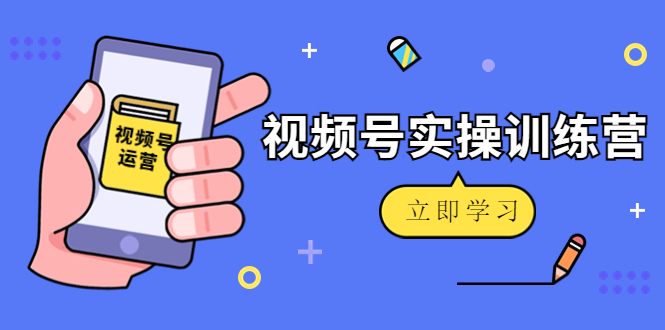 （4397期）微信视频号实操训练营：视频号起号运营纯干货玩法！-创客网