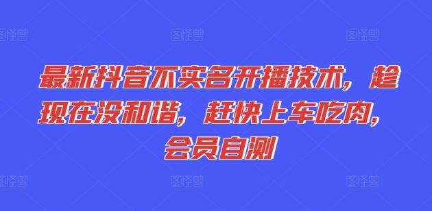最新抖音不实名开播技术，趁现在没和谐，赶快上车吃肉，会员自测-创客网
