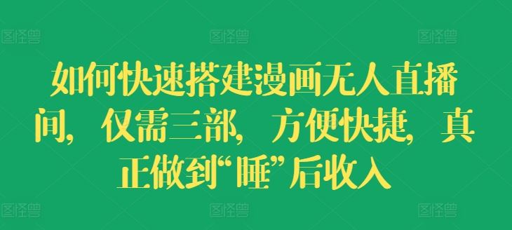 如何快速搭建漫画无人直播间，仅需三部，方便快捷，真正做到“睡”后收入【揭秘】-创客网