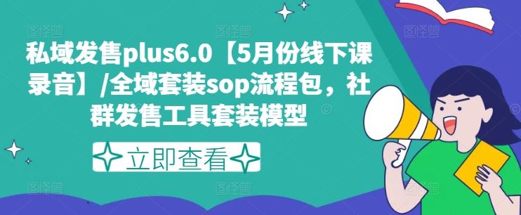 私域发售plus6.0【5月份线下课录音】/全域套装sop流程包，社群发售工具套装模型-创客网