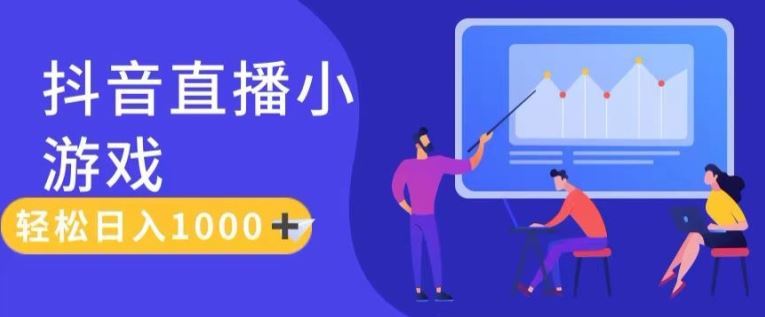 靠抖音直播小游戏，轻松日入1K+，需真人讲解，落地保姆级教【揭秘】-创客网
