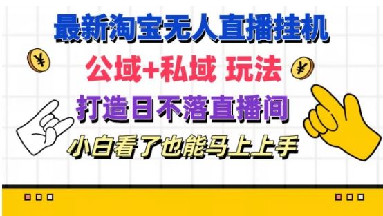 最新淘宝挂机无人直播 公域+私域玩法打造真正的日不落直播间 小白看了也能马上上手【揭秘】-创客网