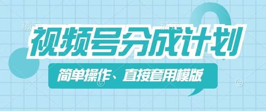 视频号分成计划新玩法，简单操作，直接着用模版，几分钟做好一个作品-创客网