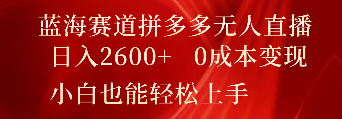 蓝海赛道拼多多无人直播，日入2600+，0成本变现，小白也能轻松上手-创客网