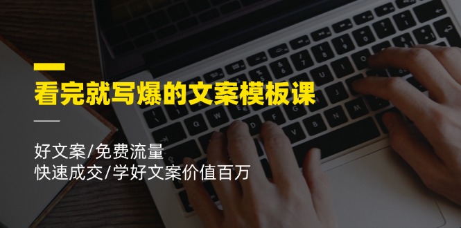 看完就写爆的文案模板课，好文案/免费流量/快速成交/学好文案价值百万-创客网