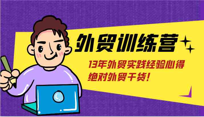 外贸训练营-浅到深，学得超快，拆解外贸的底层逻辑，打破你对外贸的固有认知！-创客网