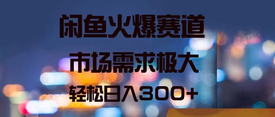 （11592期）闲鱼火爆赛道，市场需求极大，轻松日入300+-创客网
