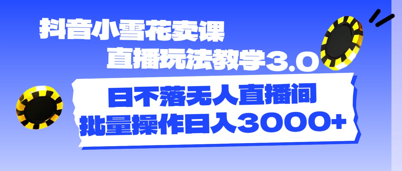 （11595期）抖音小雪花卖课直播玩法教学3.0，日不落无人直播间，批量操作日入3000+-创客网