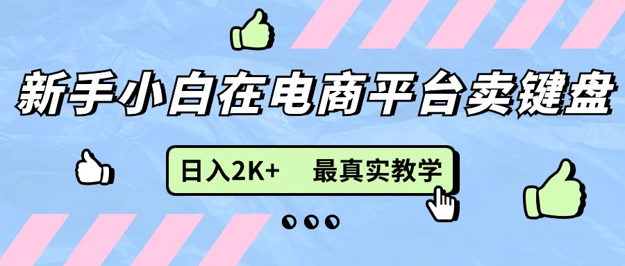 （11610期）新手小白在电商平台卖键盘，日入2K+最真实教学-创客网