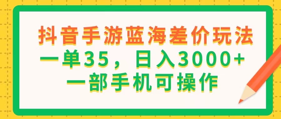 （11609期）抖音手游蓝海差价玩法，一单35，日入3000+，一部手机可操作-创客网