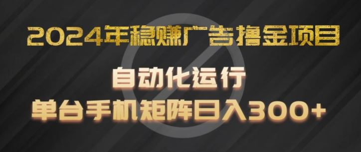 2024年稳赚广告撸金项目，全程自动化运行，单台手机就可以矩阵操作，日入300+【揭秘】-创客网