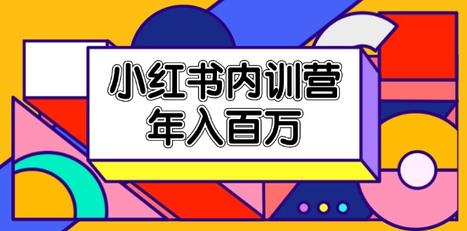 （11621期）小红书内训营，底层逻辑/定位赛道/账号包装/内容策划/爆款创作/年入百万-创客网